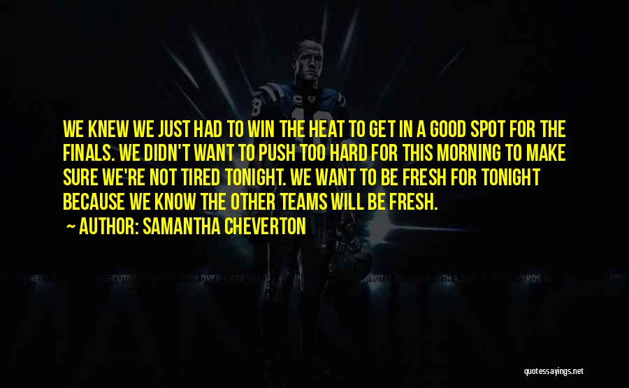 Samantha Cheverton Quotes: We Knew We Just Had To Win The Heat To Get In A Good Spot For The Finals. We Didn't