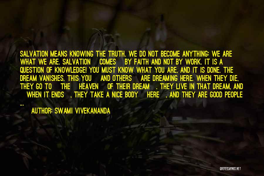 Swami Vivekananda Quotes: Salvation Means Knowing The Truth. We Do Not Become Anything; We Are What We Are. Salvation [comes] By Faith And