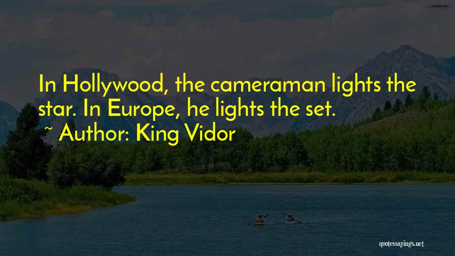 King Vidor Quotes: In Hollywood, The Cameraman Lights The Star. In Europe, He Lights The Set.