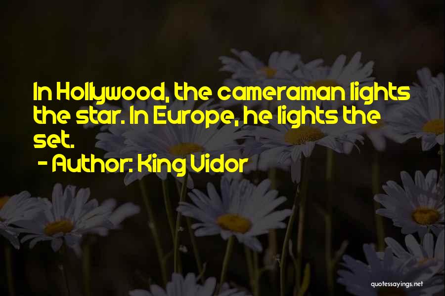 King Vidor Quotes: In Hollywood, The Cameraman Lights The Star. In Europe, He Lights The Set.