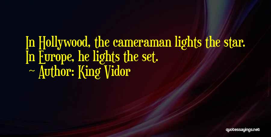 King Vidor Quotes: In Hollywood, The Cameraman Lights The Star. In Europe, He Lights The Set.