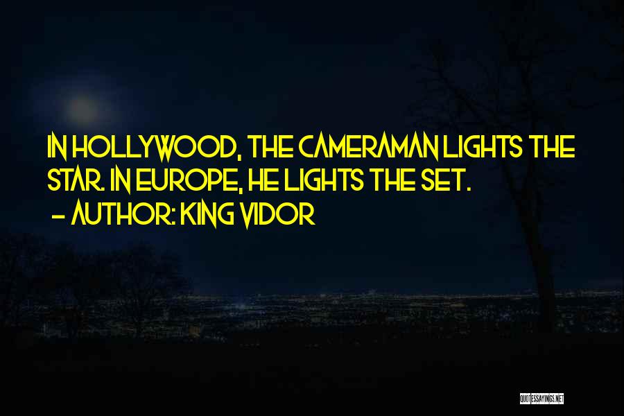 King Vidor Quotes: In Hollywood, The Cameraman Lights The Star. In Europe, He Lights The Set.