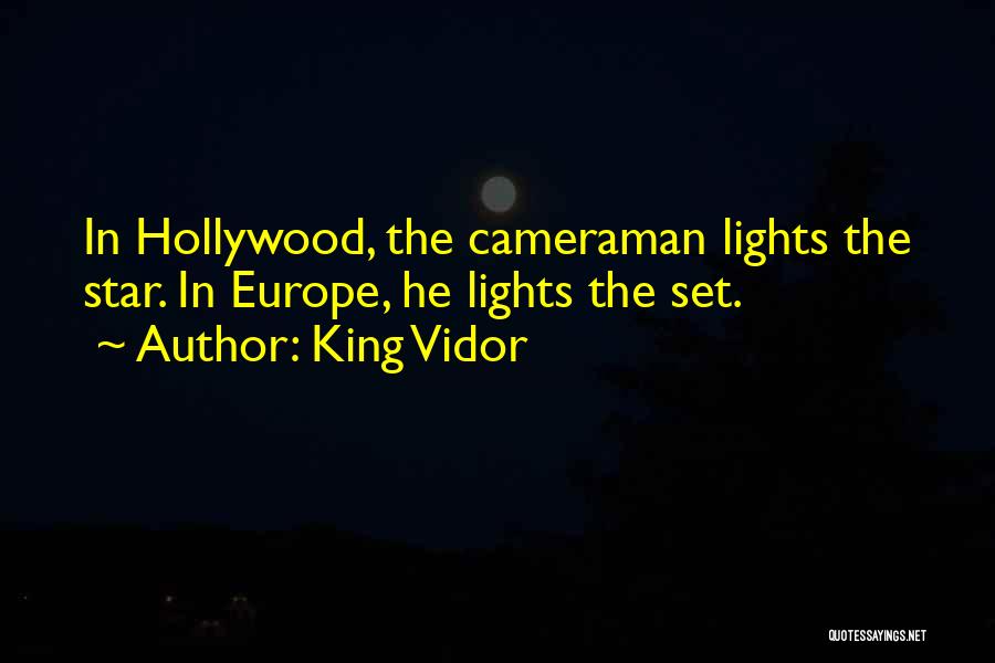 King Vidor Quotes: In Hollywood, The Cameraman Lights The Star. In Europe, He Lights The Set.