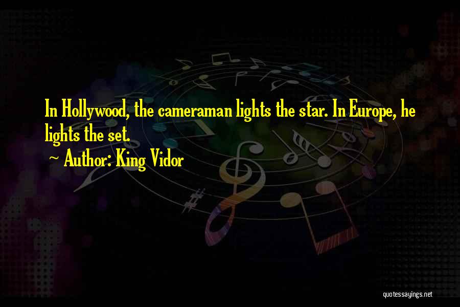 King Vidor Quotes: In Hollywood, The Cameraman Lights The Star. In Europe, He Lights The Set.