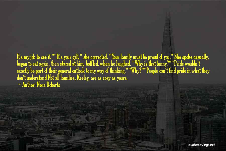 Nora Roberts Quotes: It's My Job To See It.it's Your Gift, She Corrected. Your Family Must Be Proud Of You. She Spoke Casually,