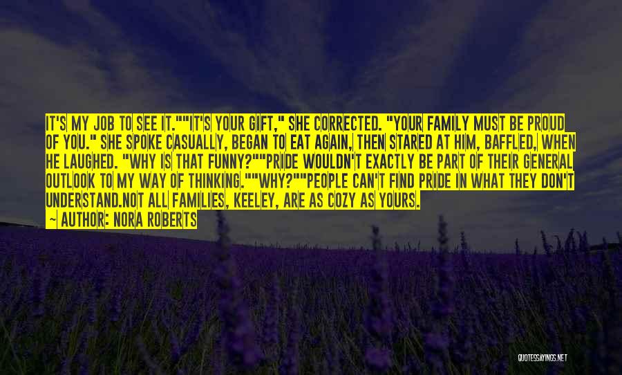 Nora Roberts Quotes: It's My Job To See It.it's Your Gift, She Corrected. Your Family Must Be Proud Of You. She Spoke Casually,