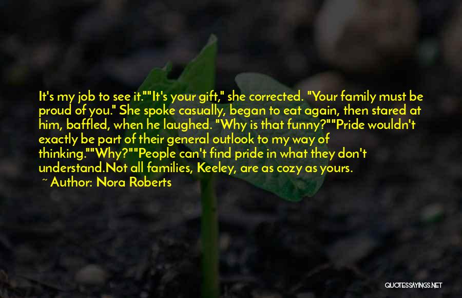 Nora Roberts Quotes: It's My Job To See It.it's Your Gift, She Corrected. Your Family Must Be Proud Of You. She Spoke Casually,