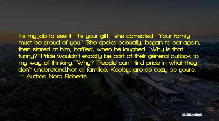 Nora Roberts Quotes: It's My Job To See It.it's Your Gift, She Corrected. Your Family Must Be Proud Of You. She Spoke Casually,