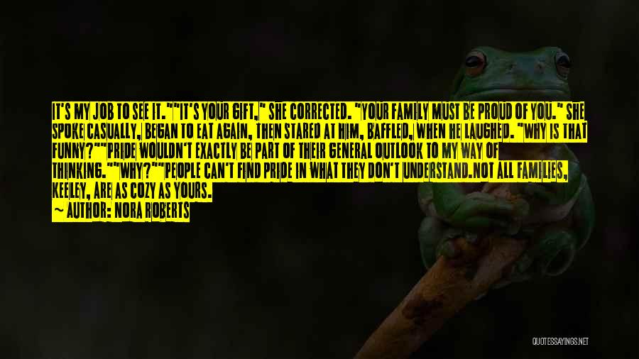 Nora Roberts Quotes: It's My Job To See It.it's Your Gift, She Corrected. Your Family Must Be Proud Of You. She Spoke Casually,
