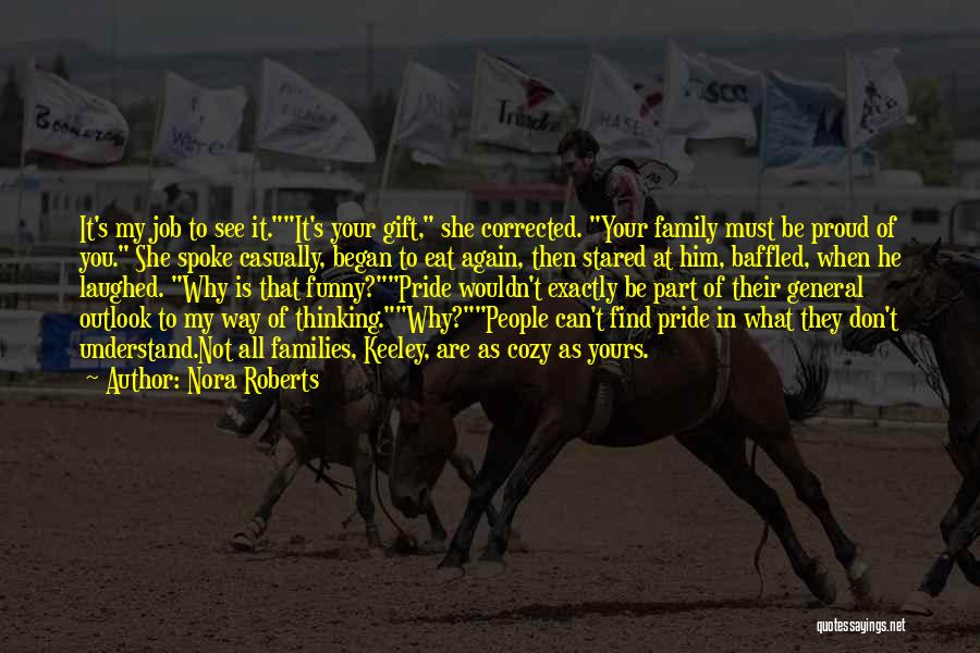 Nora Roberts Quotes: It's My Job To See It.it's Your Gift, She Corrected. Your Family Must Be Proud Of You. She Spoke Casually,