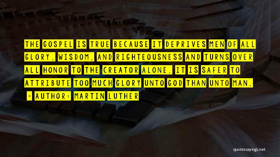 Martin Luther Quotes: The Gospel Is True Because It Deprives Men Of All Glory, Wisdom, And Righteousness And Turns Over All Honor To