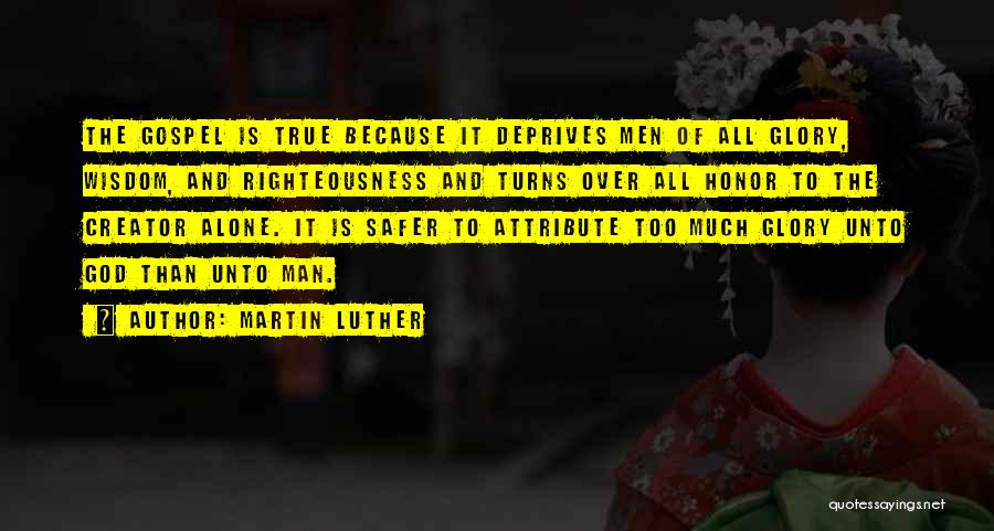 Martin Luther Quotes: The Gospel Is True Because It Deprives Men Of All Glory, Wisdom, And Righteousness And Turns Over All Honor To