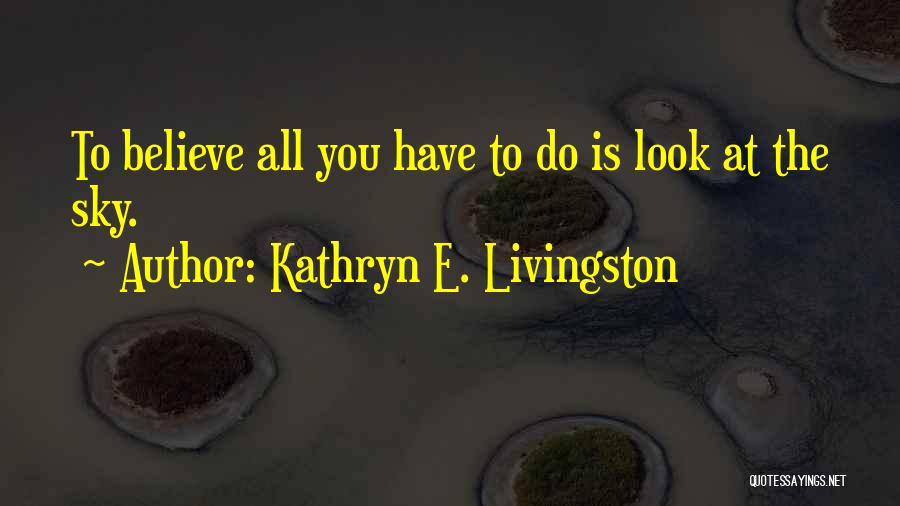 Kathryn E. Livingston Quotes: To Believe All You Have To Do Is Look At The Sky.