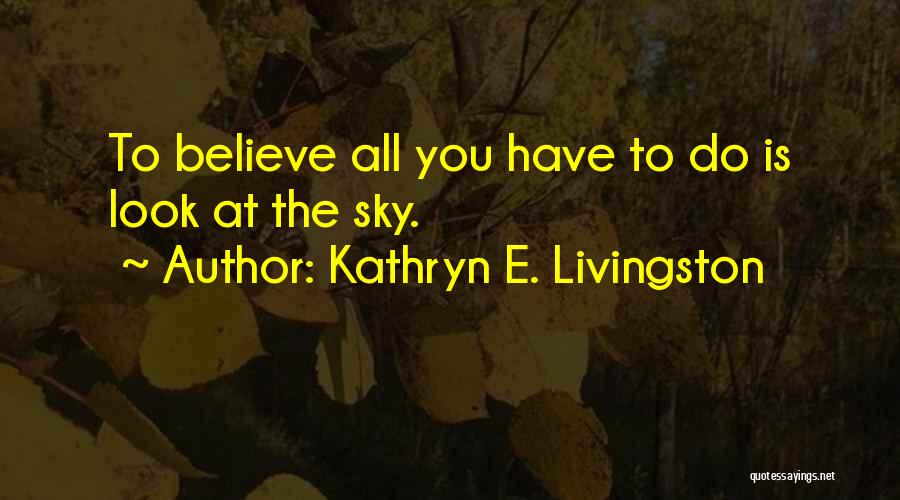 Kathryn E. Livingston Quotes: To Believe All You Have To Do Is Look At The Sky.