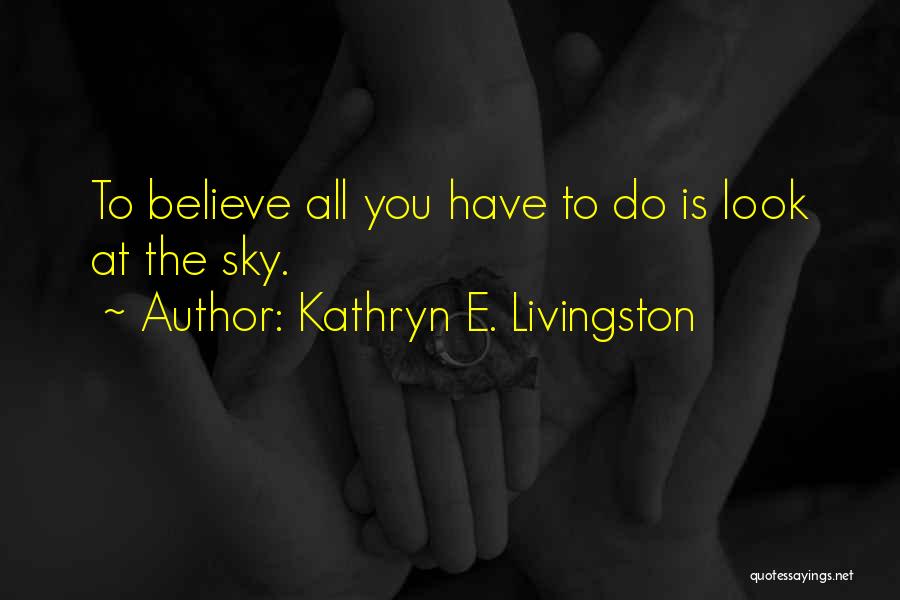 Kathryn E. Livingston Quotes: To Believe All You Have To Do Is Look At The Sky.