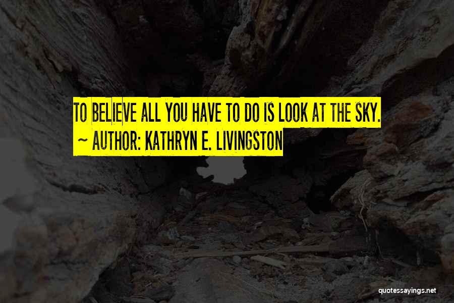 Kathryn E. Livingston Quotes: To Believe All You Have To Do Is Look At The Sky.