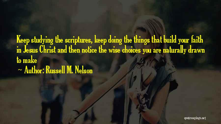 Russell M. Nelson Quotes: Keep Studying The Scriptures, Keep Doing The Things That Build Your Faith In Jesus Christ And Then Notice The Wise