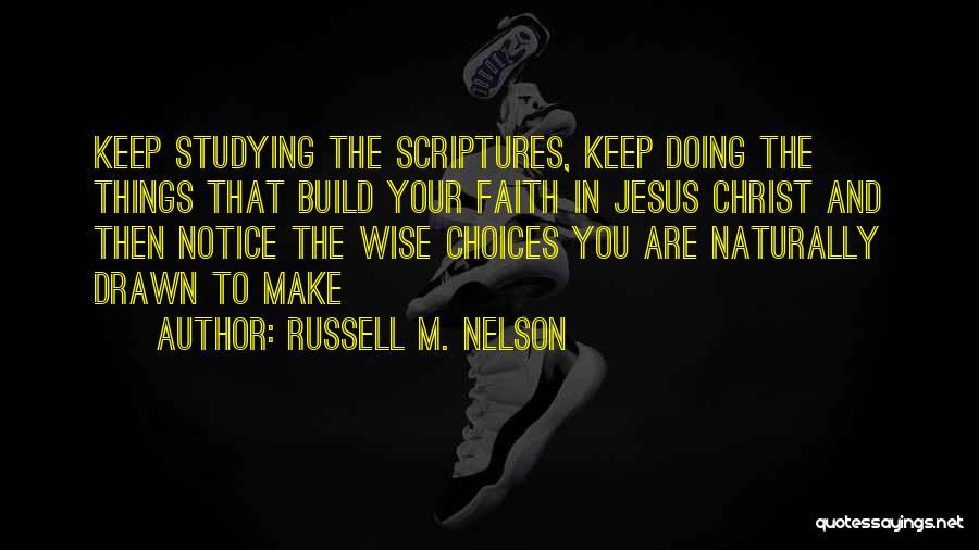 Russell M. Nelson Quotes: Keep Studying The Scriptures, Keep Doing The Things That Build Your Faith In Jesus Christ And Then Notice The Wise