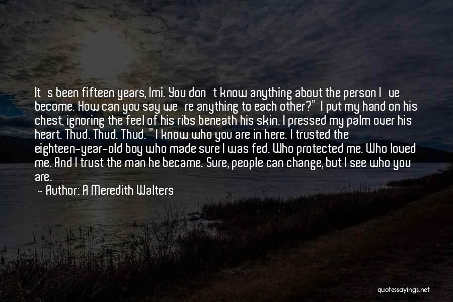 A Meredith Walters Quotes: It's Been Fifteen Years, Imi. You Don't Know Anything About The Person I've Become. How Can You Say We're Anything