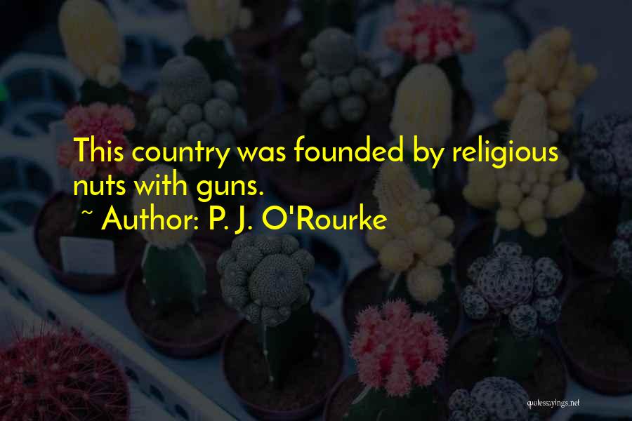 P. J. O'Rourke Quotes: This Country Was Founded By Religious Nuts With Guns.