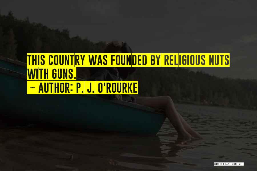 P. J. O'Rourke Quotes: This Country Was Founded By Religious Nuts With Guns.