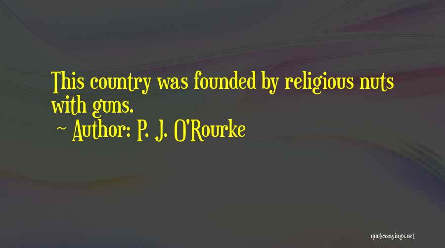 P. J. O'Rourke Quotes: This Country Was Founded By Religious Nuts With Guns.