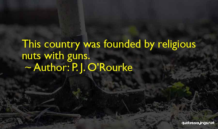 P. J. O'Rourke Quotes: This Country Was Founded By Religious Nuts With Guns.