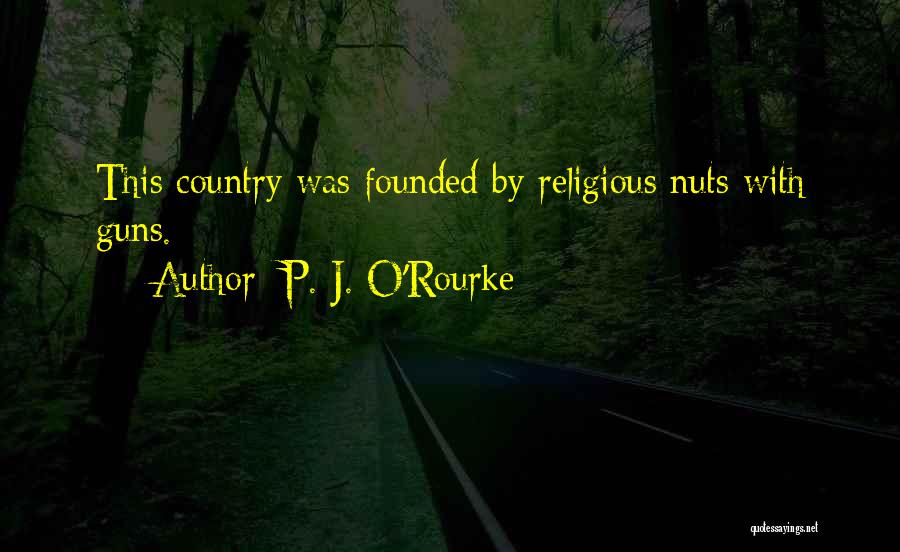 P. J. O'Rourke Quotes: This Country Was Founded By Religious Nuts With Guns.