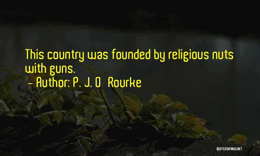 P. J. O'Rourke Quotes: This Country Was Founded By Religious Nuts With Guns.