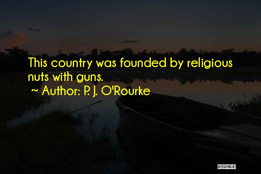 P. J. O'Rourke Quotes: This Country Was Founded By Religious Nuts With Guns.