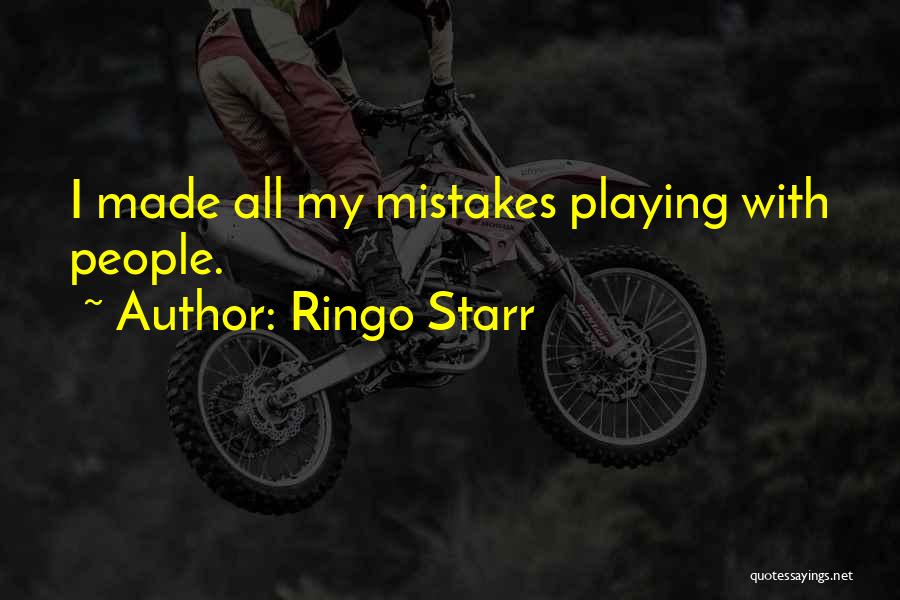 Ringo Starr Quotes: I Made All My Mistakes Playing With People.