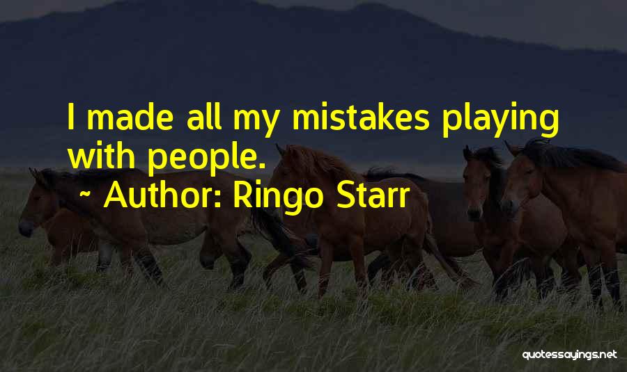 Ringo Starr Quotes: I Made All My Mistakes Playing With People.