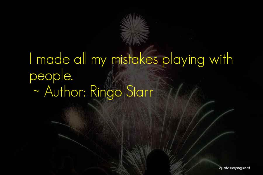 Ringo Starr Quotes: I Made All My Mistakes Playing With People.