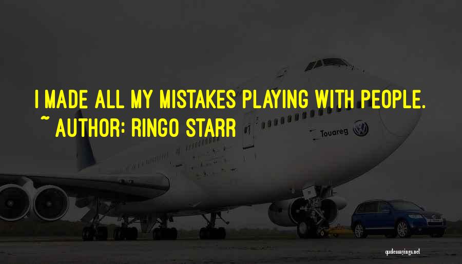 Ringo Starr Quotes: I Made All My Mistakes Playing With People.