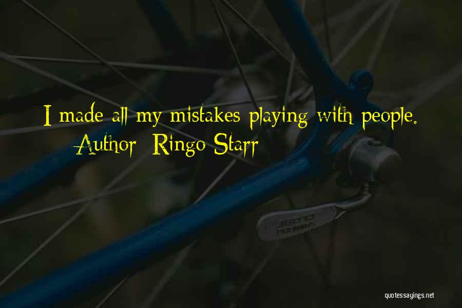 Ringo Starr Quotes: I Made All My Mistakes Playing With People.