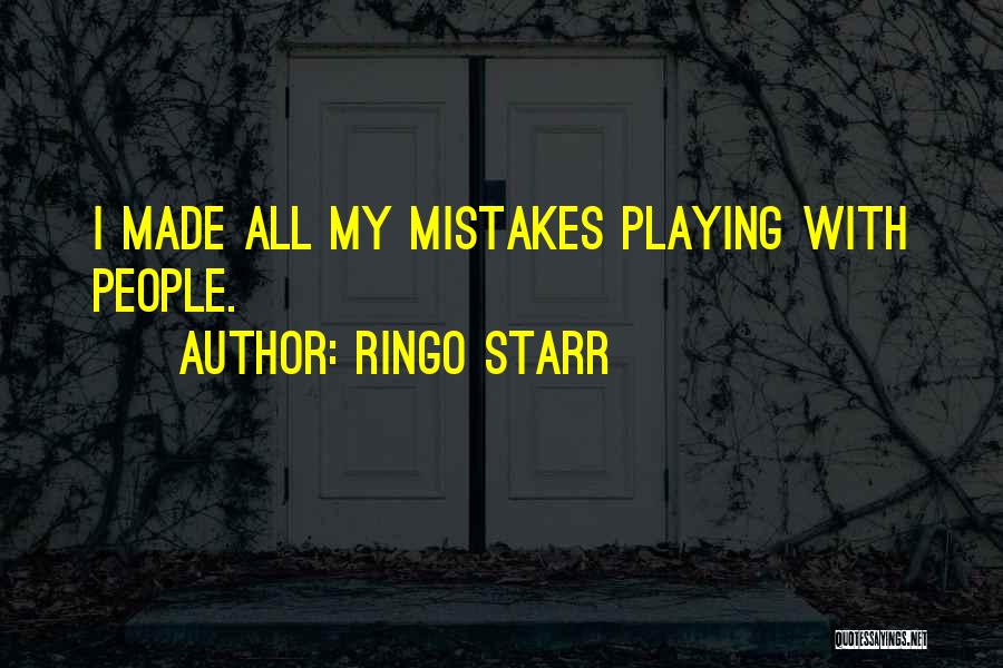 Ringo Starr Quotes: I Made All My Mistakes Playing With People.