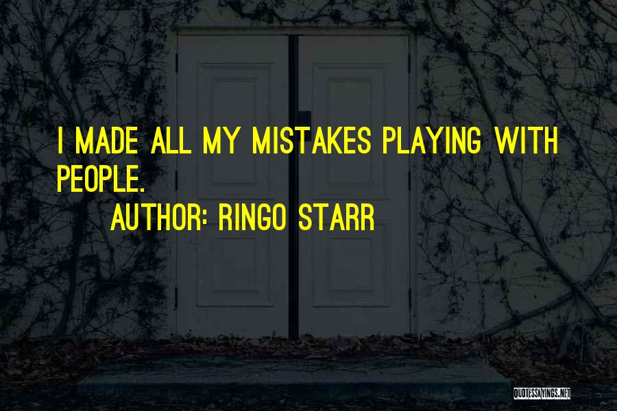 Ringo Starr Quotes: I Made All My Mistakes Playing With People.