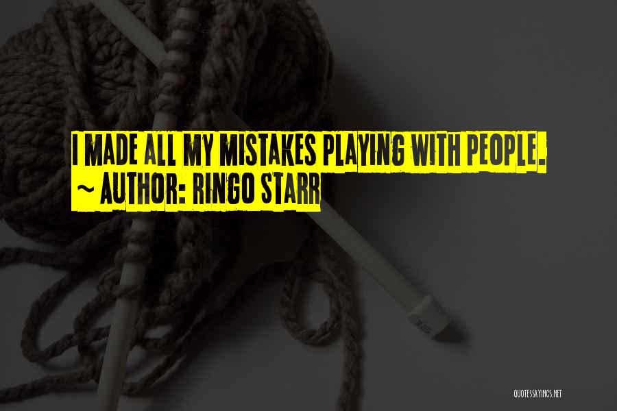 Ringo Starr Quotes: I Made All My Mistakes Playing With People.