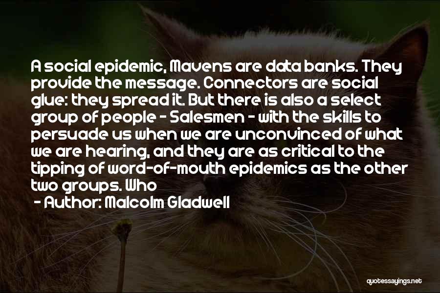 Malcolm Gladwell Quotes: A Social Epidemic, Mavens Are Data Banks. They Provide The Message. Connectors Are Social Glue: They Spread It. But There