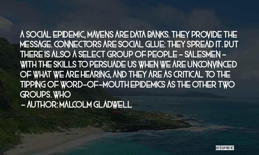 Malcolm Gladwell Quotes: A Social Epidemic, Mavens Are Data Banks. They Provide The Message. Connectors Are Social Glue: They Spread It. But There
