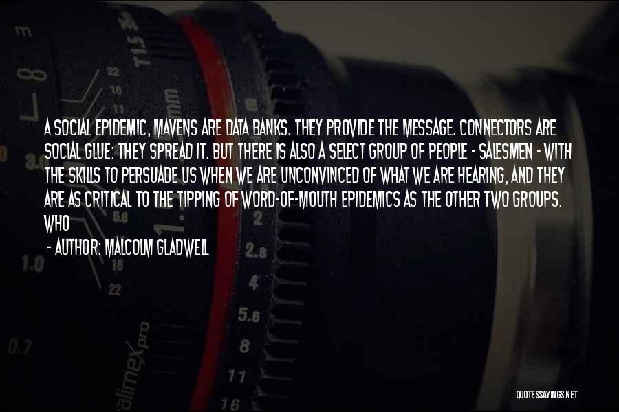 Malcolm Gladwell Quotes: A Social Epidemic, Mavens Are Data Banks. They Provide The Message. Connectors Are Social Glue: They Spread It. But There