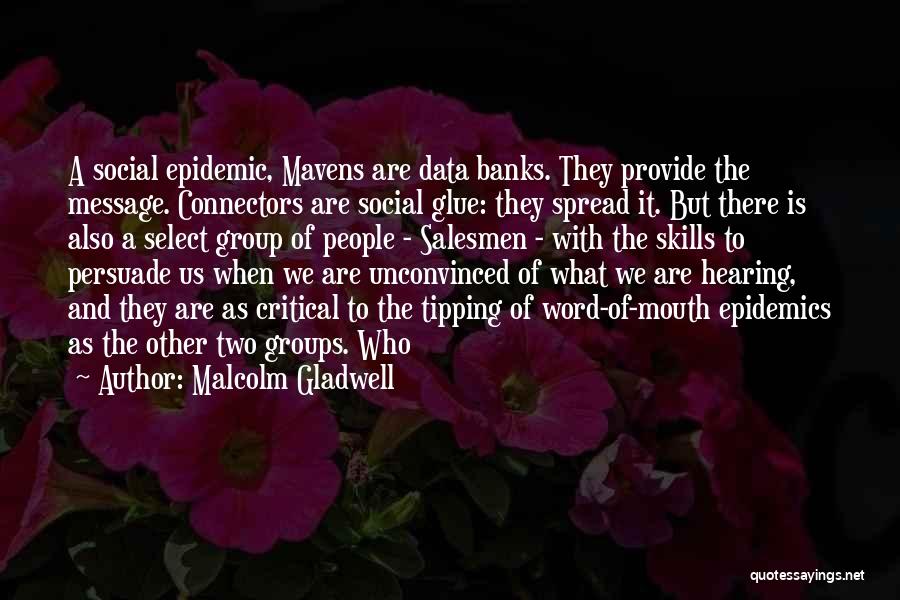 Malcolm Gladwell Quotes: A Social Epidemic, Mavens Are Data Banks. They Provide The Message. Connectors Are Social Glue: They Spread It. But There