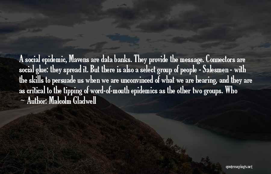 Malcolm Gladwell Quotes: A Social Epidemic, Mavens Are Data Banks. They Provide The Message. Connectors Are Social Glue: They Spread It. But There