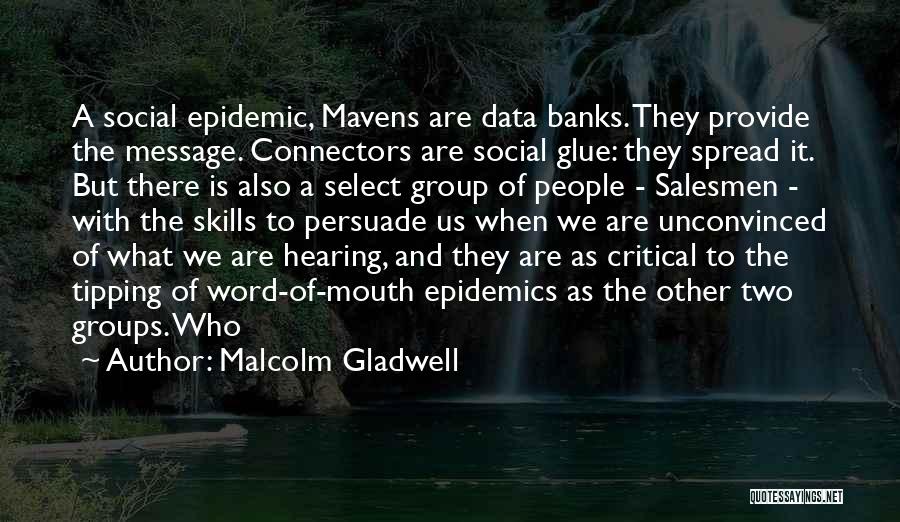 Malcolm Gladwell Quotes: A Social Epidemic, Mavens Are Data Banks. They Provide The Message. Connectors Are Social Glue: They Spread It. But There