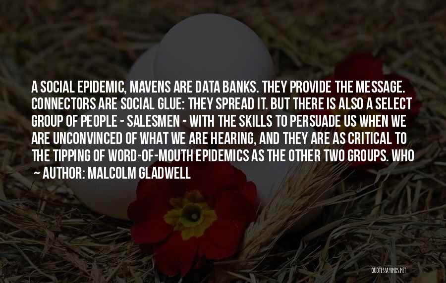 Malcolm Gladwell Quotes: A Social Epidemic, Mavens Are Data Banks. They Provide The Message. Connectors Are Social Glue: They Spread It. But There