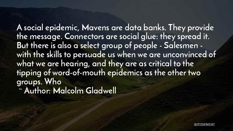 Malcolm Gladwell Quotes: A Social Epidemic, Mavens Are Data Banks. They Provide The Message. Connectors Are Social Glue: They Spread It. But There