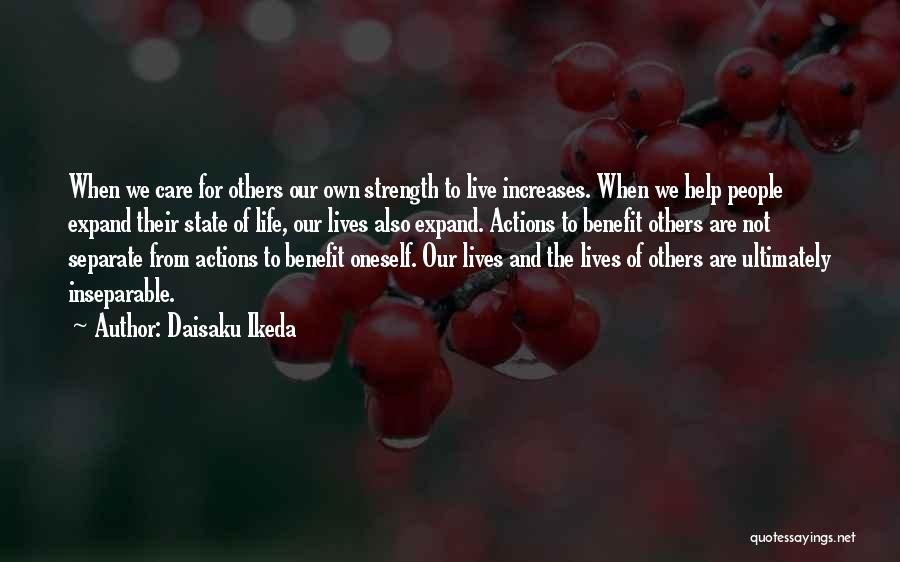 Daisaku Ikeda Quotes: When We Care For Others Our Own Strength To Live Increases. When We Help People Expand Their State Of Life,