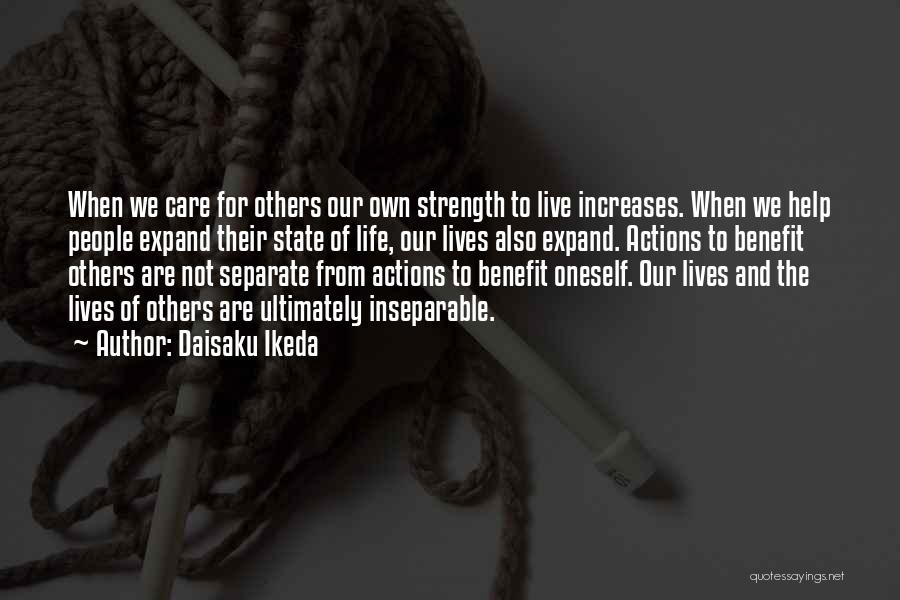 Daisaku Ikeda Quotes: When We Care For Others Our Own Strength To Live Increases. When We Help People Expand Their State Of Life,