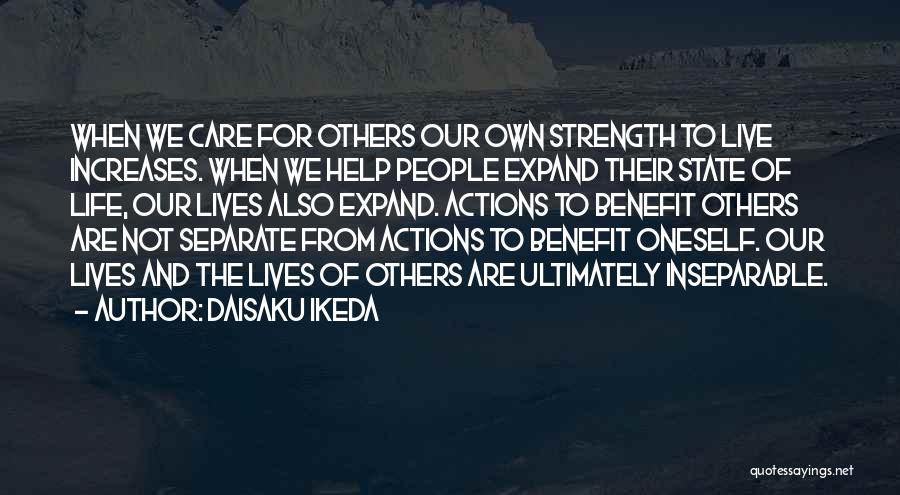 Daisaku Ikeda Quotes: When We Care For Others Our Own Strength To Live Increases. When We Help People Expand Their State Of Life,