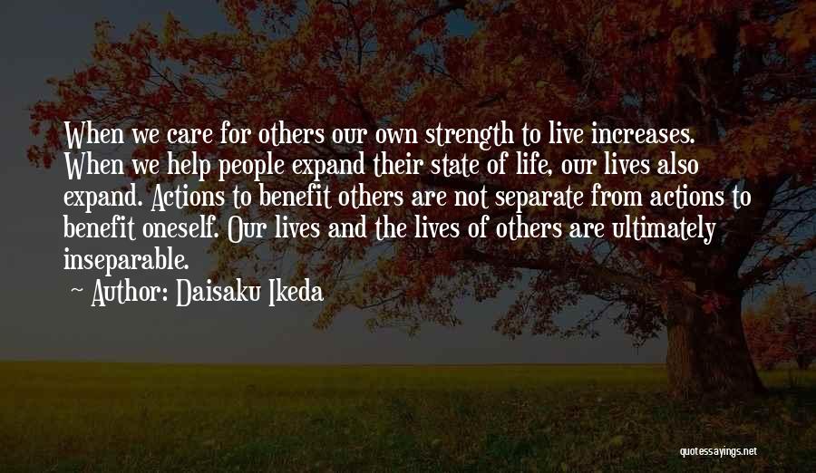 Daisaku Ikeda Quotes: When We Care For Others Our Own Strength To Live Increases. When We Help People Expand Their State Of Life,